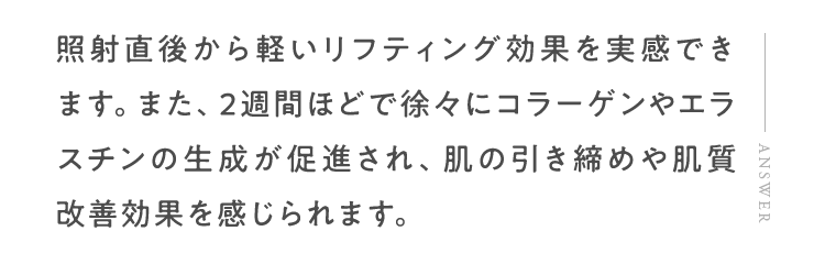 照射直後から軽いリフティング効果を実感できます。